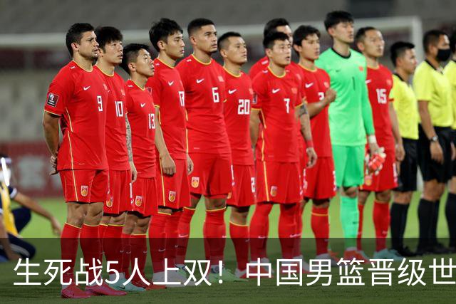 生死战5人上双！中国男篮晋级世预赛第二阶段