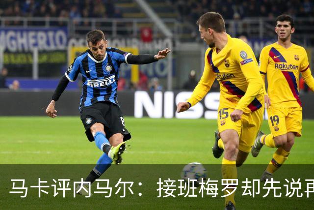 马卡评内马尔：接班梅罗却先说再见，最后一舞留下残酷悖论